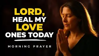 Powerful Prayer for Healing Your Loved Ones - Trust God&rsquo;s Hand of Restoration | Morning Prayer