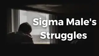 The Struggles of Being a Sigma Male | Understanding and Overcoming the Challenges