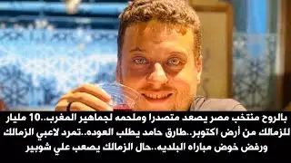 بالروح منتخب مصر يصعد متصدر.10 مليار للزمالك من أرض اكتوبر.طارق حامد يطلب العوده..تمرد لاعبي الزمالك
