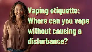 Vaping etiquette: Where can you vape without causing a disturbance?