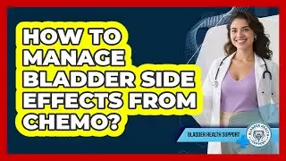 How To Manage Bladder Side Effects From Chemo?