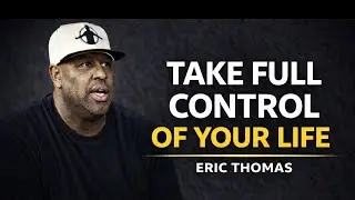 TAKE FULL CONTROL OF YOUR LIFE (NO MORE EXCUSES) | Eric Thomas Motivational Speech