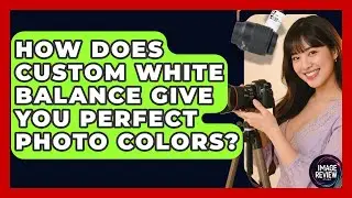 How Does Custom White Balance Give You Perfect Photo Colors? - Image Review Studio