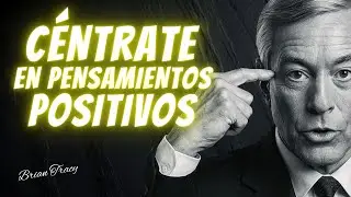 OBLÍGATE A CENTRARTE SOLO EN PENSAMIENTOS POSITIVOS | BRIAN TRACY Discurso En Español