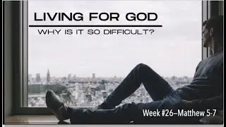 FTGC-26 Matthew 5-7 & LIVING FOR GOD--WHY IS IT SO HARD?