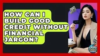How Can I Build Good Credit Without Financial Jargon? - Crazy About Credit Cards