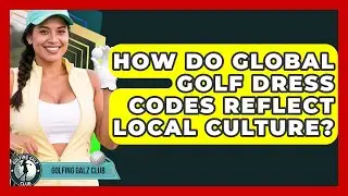 How Do Global Golf Dress Codes Reflect Local Culture? - Golfing Galz Club