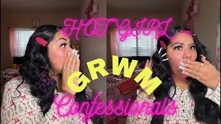 GRWM Hot girl confessionals