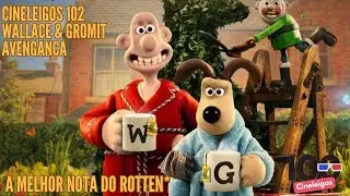 Cineleigos 102 | WALLACE E GROMIT: AVENGAN&Ccedil;A - A MAIOR NOTA DO ROTTEN
