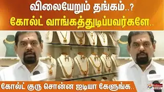 விலையேறும் தங்கம்..? கோல்ட் வாங்கத்துடிப்பவர்களே.. கோல்ட் குரு சொன்ன ஐடியா கேளுங்க..