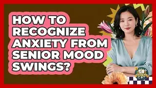 How To Recognize Anxiety From Senior Mood Swings?