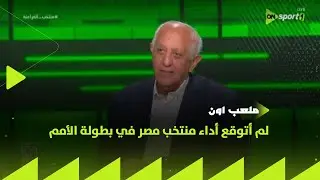 ملعب ON - حسن المستكاوي: لم أتوقع أداء منتخب مصر في بطولة الأمم ومباراة أنجولا ليست تحصيل حاصل