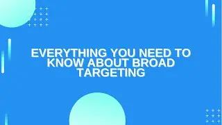 EVERYTHING YOU NEED TO KNOW ABOUT BROAD TARGETING