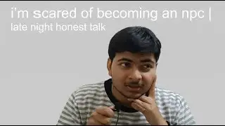 i&rsquo;m scared of becoming an npc | late night honest talk