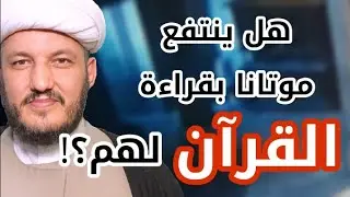 هل ينتفع موتانا بقراءة القرآن الكريم لهم ؟؟