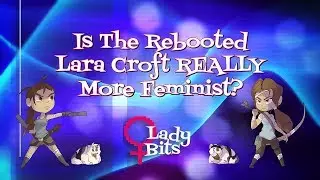 Действительно ли перезапуск &laquo;Лары Крофт&raquo; более феминистский? (Lady Bits #1)