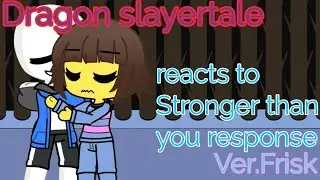 Dragon Slayertale reacts to Stronger than you response Ver.Frisk|| undertale Au
