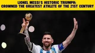 Lionel Messi&rsquo;s Historic Triumph: Crowned the Greatest Athlete of the 21st Century