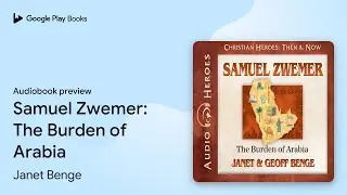 Samuel Zwemer: The Burden of Arabia by Janet Benge &middot; Audiobook preview