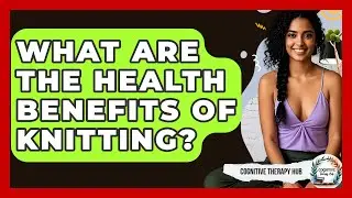What Are The Health Benefits Of Knitting? - Cognitive Therapy Hub