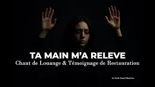 TA MAIN M’A RELEVÉ – Chant de Louange & Témoignage de Restauration