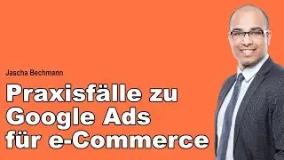 [Best-Practices]: Praxisf&auml;lle zu #GoogleAds f&uuml;r E-Commerce - Jascha Bechmann - SEAcamp