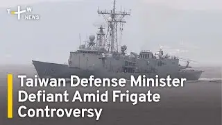 Taiwan Defense Minister Defiant Amid Frigate Controversy | TaiwanPlus News