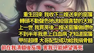 重生回來我收下二嫂送來的窗簾，送給個貪婪的大嫂，上一世我買房後二嫂送窗簾做禮物，不到半年我患上白血病，大哥配型成功給我捐骨髓卻在我清髓後反悔  害我只能絕望等死