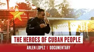 The Heroes of Cuban People | Arlen Lopez (Documentary)