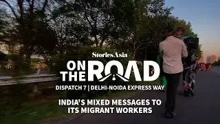 StoriesAsia OnTheRoad | Dispatch 7 | Noida | India's Mixed Messages to its Migrant Workers