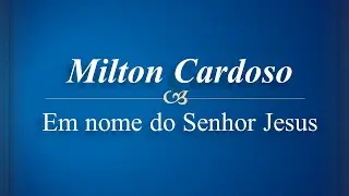 Milton Cardoso - Em nome do Senhor Jesus