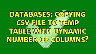 Databases: Copying CSV file to temp table with dynamic number of columns? (2 Solutions!!)