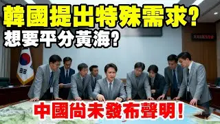 韓國提出想要平分黃海？並且提出特殊要求得寸進尺，但是中國尚未簽發聲明！ #地理 #韓國 #黃海