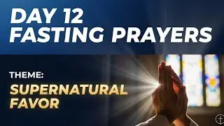 DAY 12 FASTING PRAYERS | SUPERNATURAL FAVOR, OPEN DOORS & DIVINE HELP