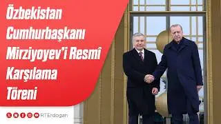 Özbekistan Cumhurbaşkanı Şevket Mirziyoyev’i Resmî Karşılama Töreni
