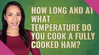 How long and at what temperature do you cook a fully cooked ham?