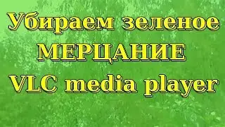 VLC Media Player зеленое мерцание при воспроизведении.