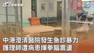 中港澄清醫院發生急診暴力 護理師遭病患揮拳腦震盪｜20260122 公視午間新聞