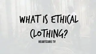 WHAT is ETHICAL Clothing? | HEARTCURE