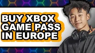 How to Buy Xbox Game Pass in Europe - Easy Guide