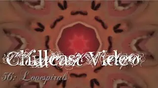 Chillcast Video #56: Lovespirals 