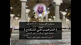 الترغيب في النكاح ، خطبة الجمعة ٤ / ٨ / ١٤٤٧ هـ