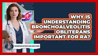 Why Is Understanding Bronchoalveolitis Obliterans Important For RA?