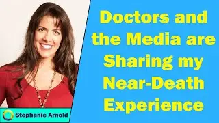 Stephanie Arnold - Doctors and the Media are Sharing my Near-Death Experience