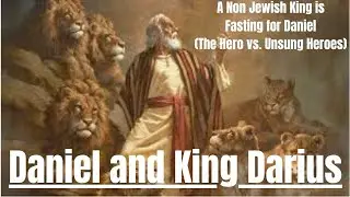 Daniel and King Darius | A Non Jewish King is Fasting for Daniel (The Hero vs. Unsung Heroes)