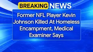 Former NFL Player Kevin Johnson Killed At Homeless Encampment, Medical Examiner Says