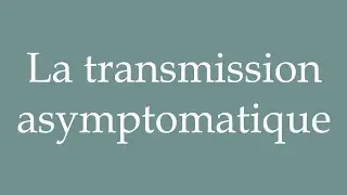 How to Pronounce ''La transmission asymptomatique'' (Asymptomatic transmission) in French