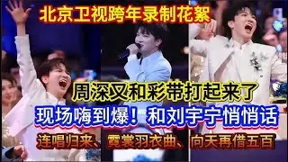 周深又和彩带打起来了！嗨到爆！和刘宇宁悄悄话！主持人CUE世巡票房手动撒花！连唱【归来、霓裳羽衣曲、向天再借五百】！北京卫视跨年录制花絮Charlie Zhou Shen！#周深 #zhoushen