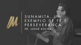 Sunamita, Um Exemplo de Fé e Perseverança | Pr Josué Rocha