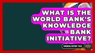 What Is The World Bank's Knowledge Bank Initiative? - Financial History Files